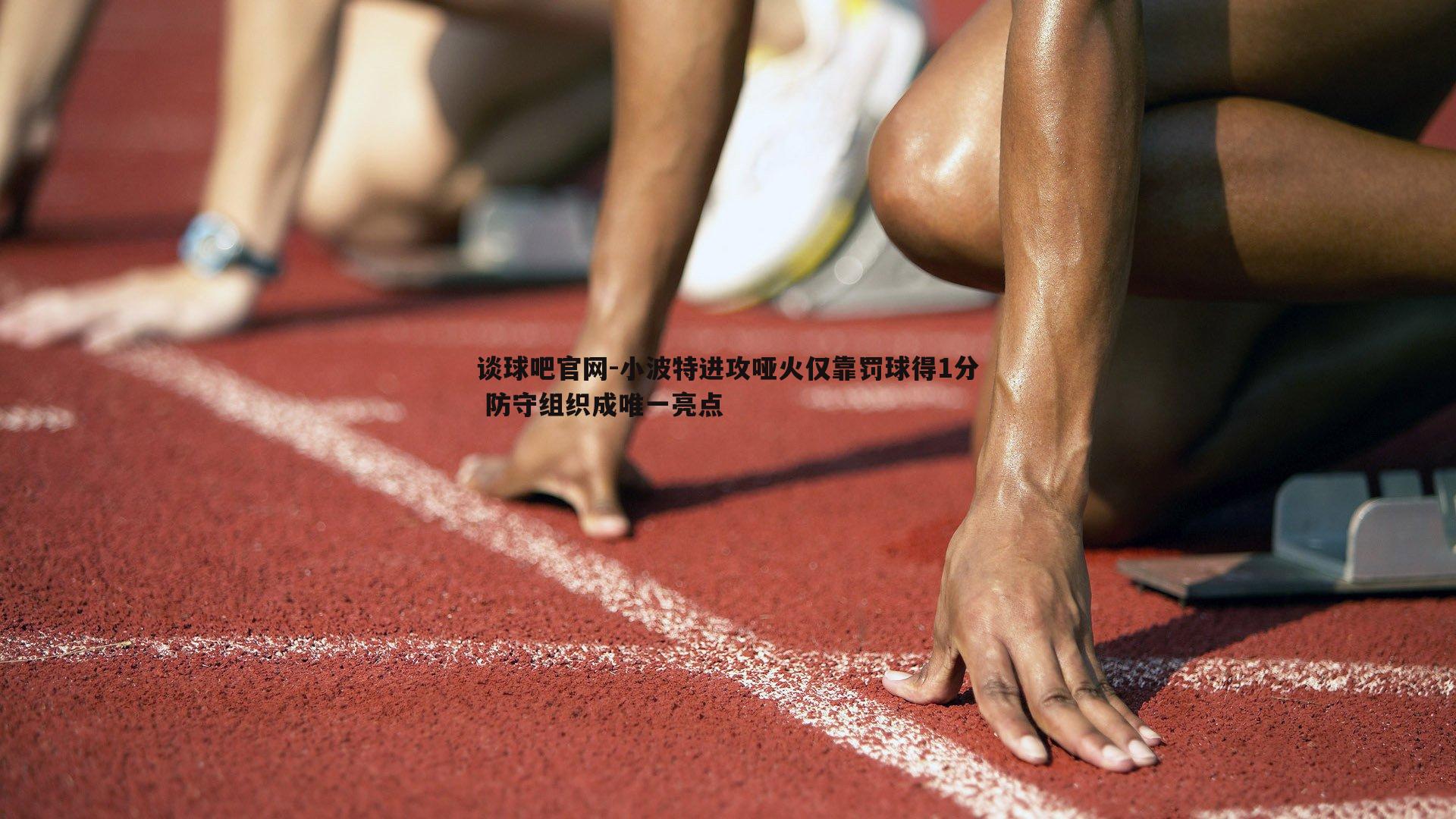 小波特进攻哑火仅靠罚球得1分 防守组织成唯一亮点