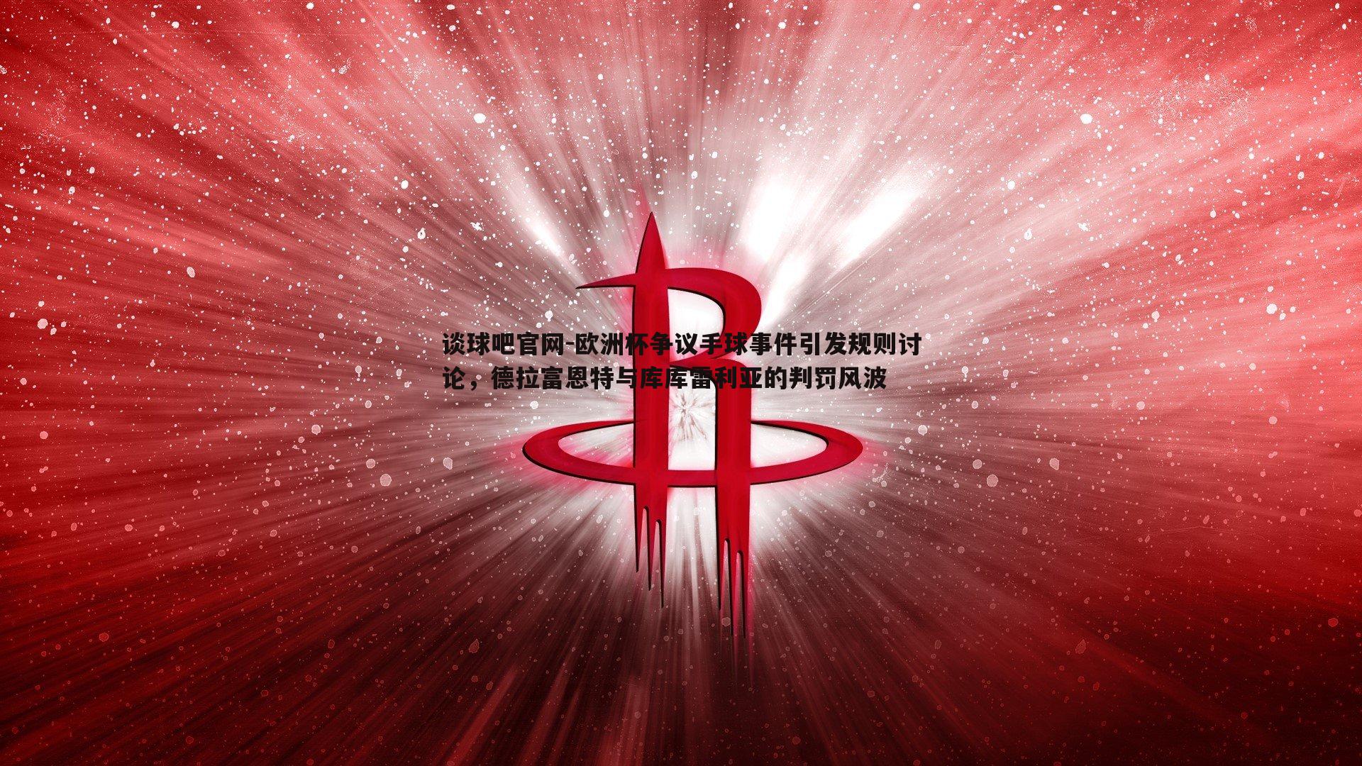 欧洲杯争议手球事件引发规则讨论，德拉富恩特与库库雷利亚的判罚风波