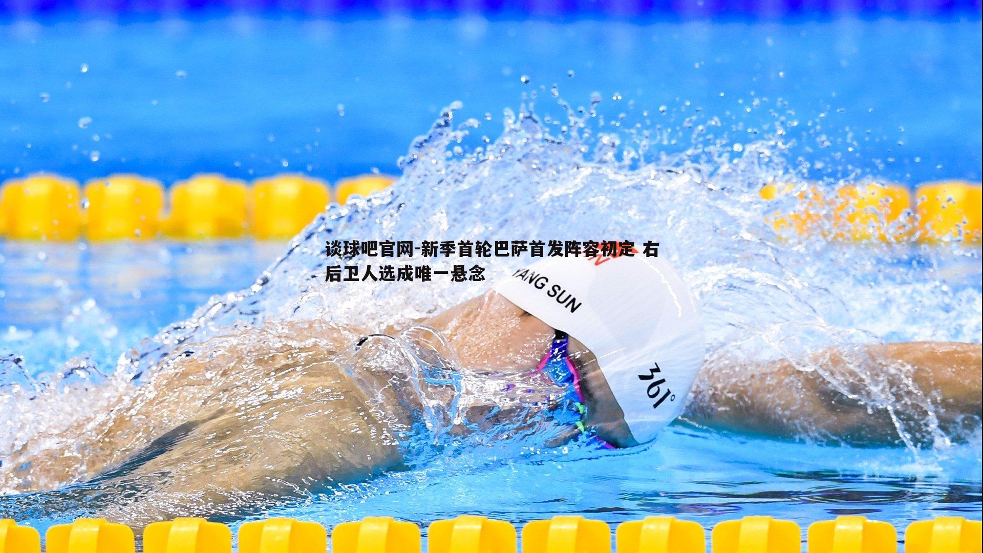 谈球吧官网-新季首轮巴萨首发阵容初定 右后卫人选成唯一悬念